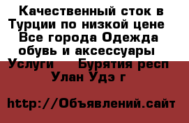 Качественный сток в Турции по низкой цене - Все города Одежда, обувь и аксессуары » Услуги   . Бурятия респ.,Улан-Удэ г.